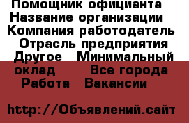 Помощник официанта › Название организации ­ Компания-работодатель › Отрасль предприятия ­ Другое › Минимальный оклад ­ 1 - Все города Работа » Вакансии   